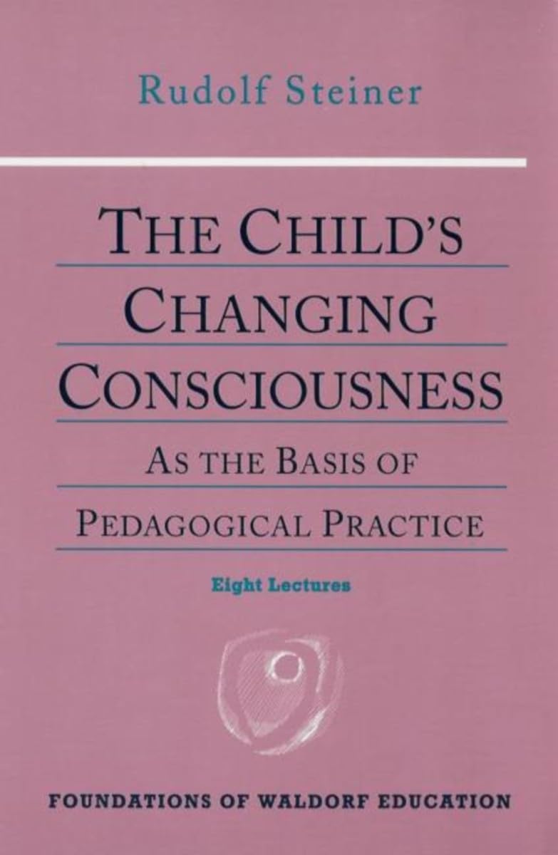 The Child's Changing Consciousness: As the Basis of Pedagogical Practice: As the Basis of Pedagogical Practice (Cw 306) Volume 16 (Foundations of Waldorf Education, 16) Education & Training