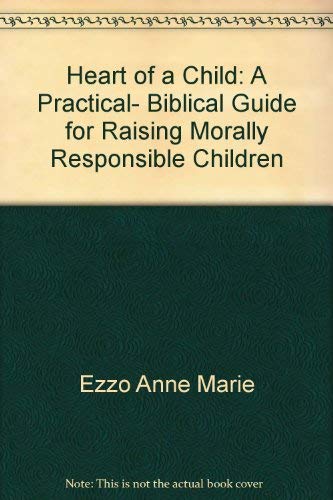 Heart of a Child: A Practical, Biblical Guide for Raising Morally Responsible Children Books