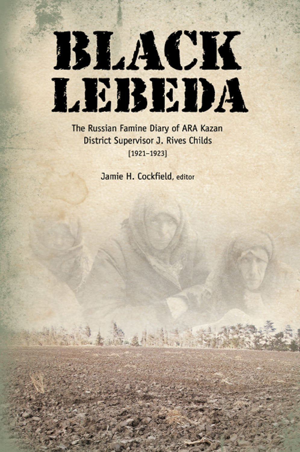 Black Lebeda: The Russian Famine Diary of Ara Kazan District Supervisor J. Rives Childs, 1921-1923 Politics & Society