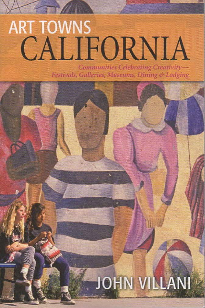 Art Towns: California: Communities Celebrating Creativity: Festivals, Galleries, Museums, Dining & Lodging Leisure, Home & Garden
