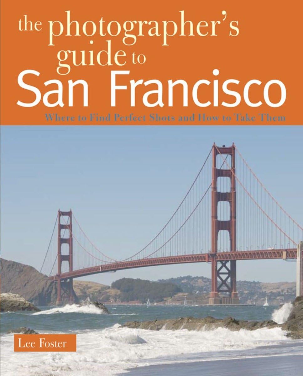 The Photographer's Guide to San Francisco: Where to Find Perfect Shots and How to Take Them Photography