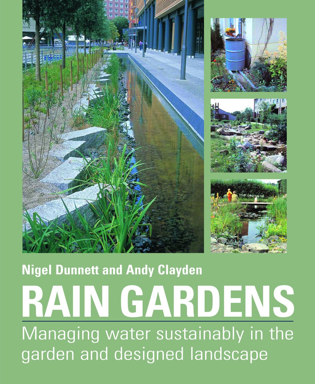 Rain Gardens: Sustainable Rainwater Management for the Garden and Designed Landscape: Managing Water Sustainably in the Garden and Designed Landscape Garden & Plants