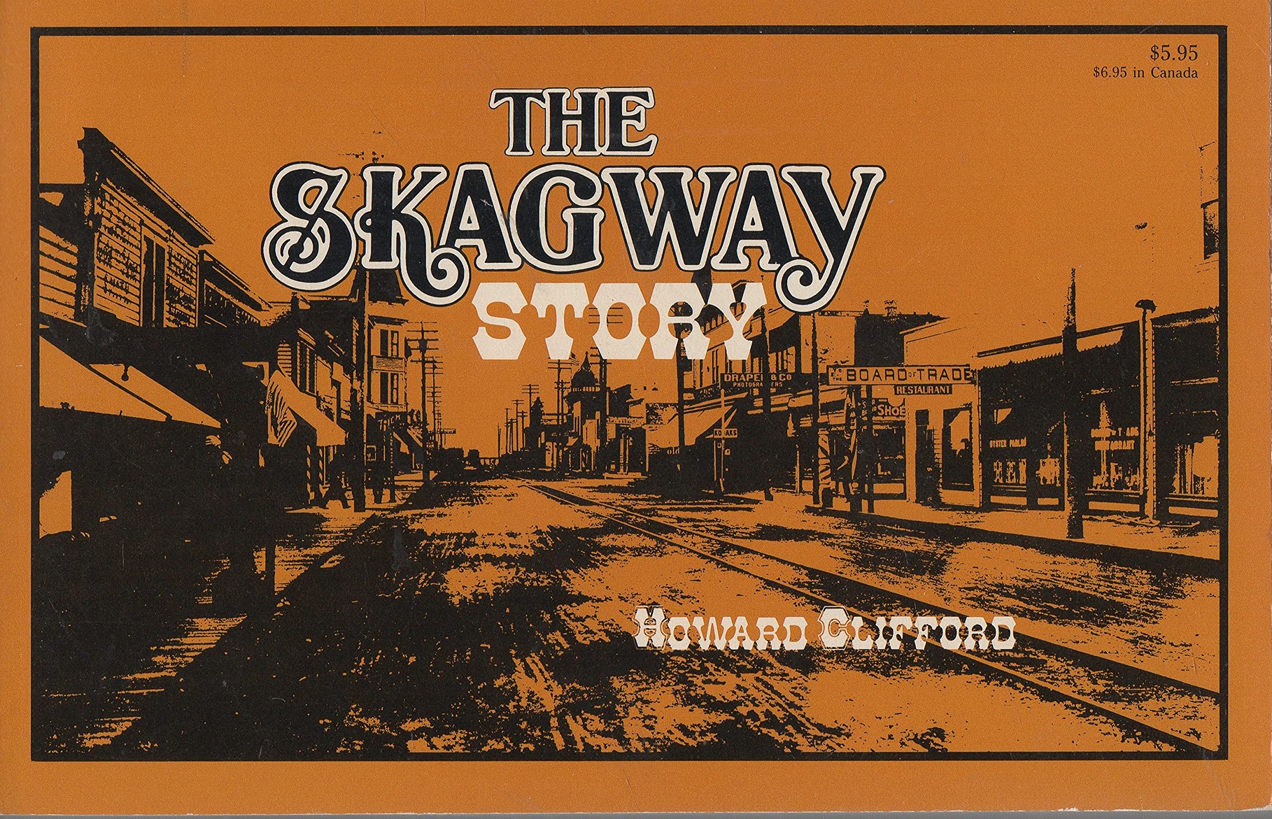 The Skagway Story: A History of Alaska's Most Famous Gold Rush Town and Some of the People Who Made That History Books