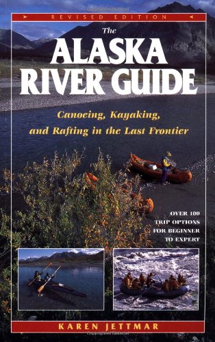 The Alaska River Guide: Canoeing, Kayaking, and Rafting in the Last Frontier Travel Guides