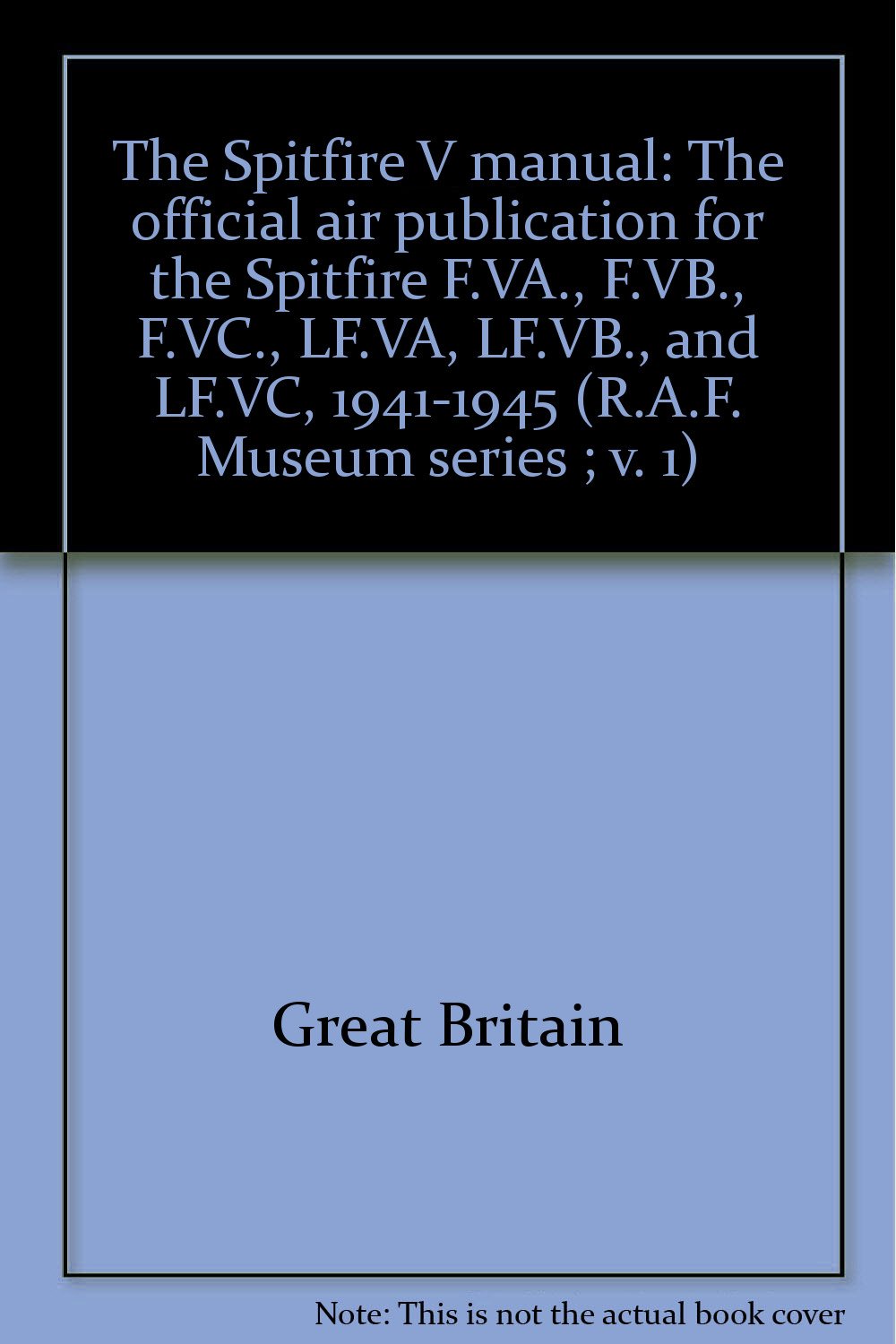 The Spitfire V manual: The official air publication for the Spitfire F.VA., F.VB., F.VC., LF.VA, LF.VB., and LF.VC, 1941-1945 (R.A.F. Museum series ; v. 1) Books