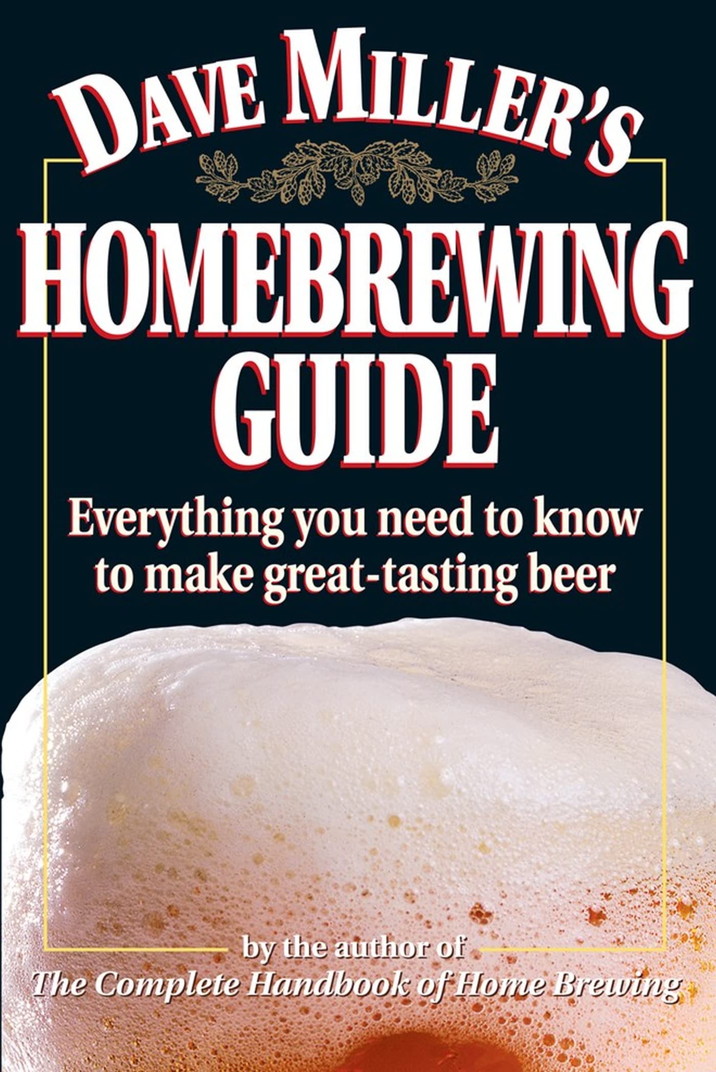 Dave Miller's Homebrewing Guide: Everything You Need to Know to Make Great-Tasting Beer Leisure, Home & Garden