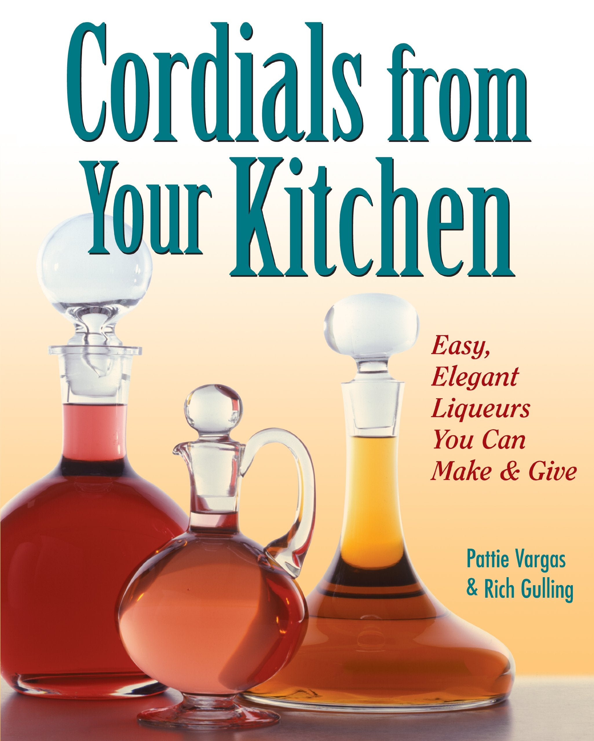 Cordials from Your Kitchen: Easy, Elegant Liqueurs You Can Make & Give Leisure, Home & Garden