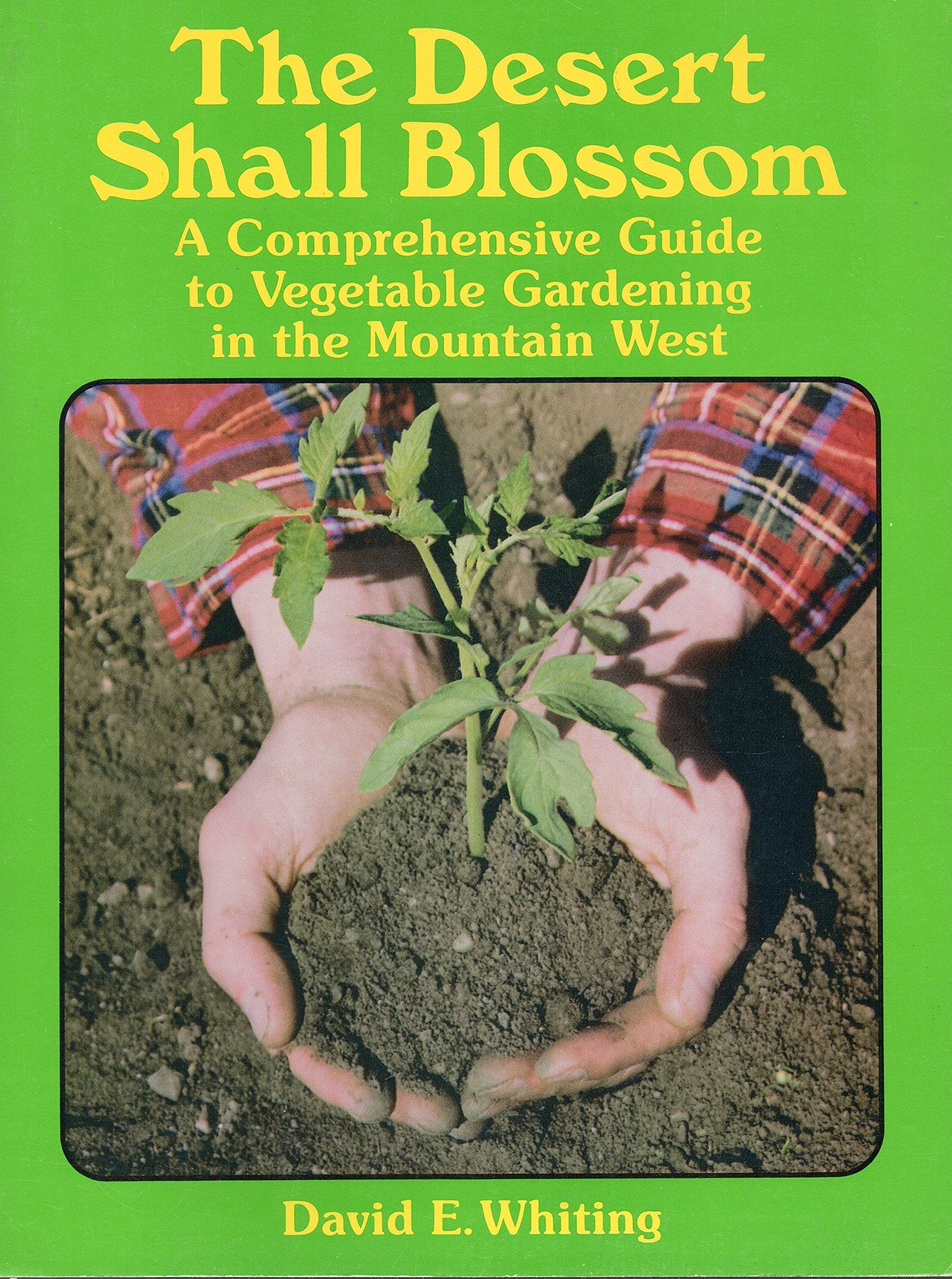The Desert Shall Blossom: A Comprehensive Guide to Vegetable Gardening in the Mountain West Garden & Plants
