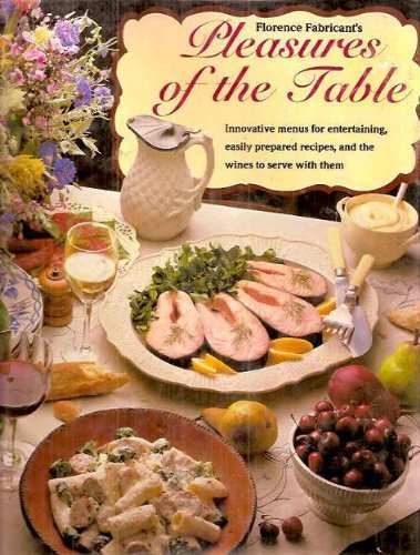 Florence Fabricant's Pleasures of the Table: Innovative Menus for Entertaining, Easily Prepared Recipes, and the Wines to Serve With Them Cooking & Enjoying