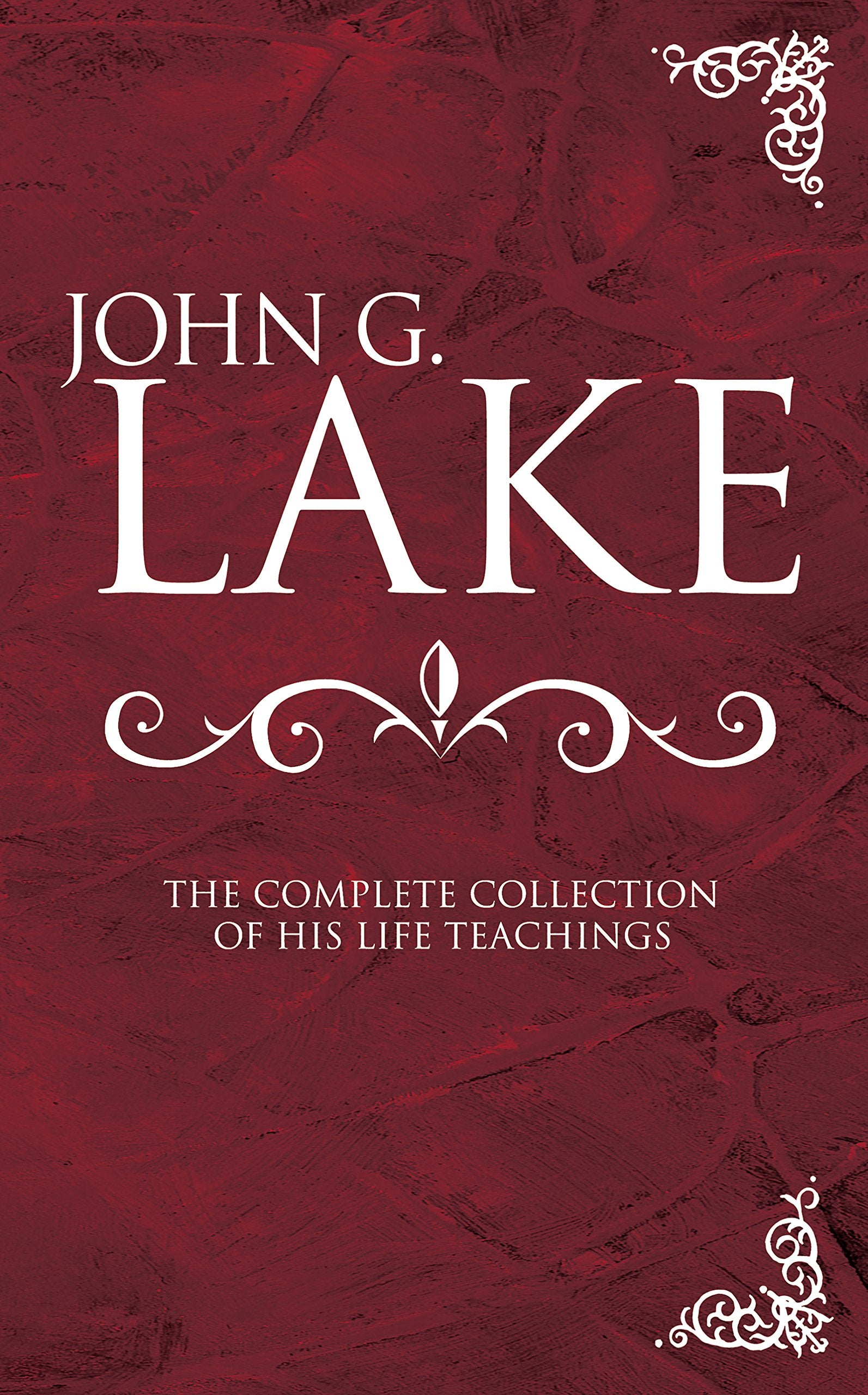 John G. Lake: The Complete Collection of His Life Teachings Politics & Society
