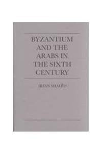 Byzantium and the Arabs in the Sixth Century Politics & History
