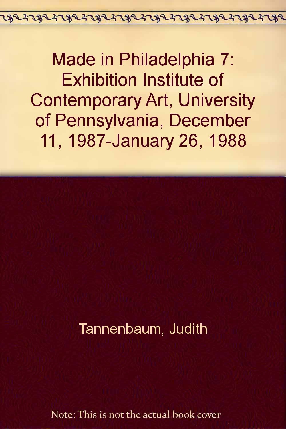 Made in Philadelphia 7: Exhibition Institute of Contemporary Art, University of Pennsylvania, December 11, 1987-January 26, 1988 Film, Art & Culture