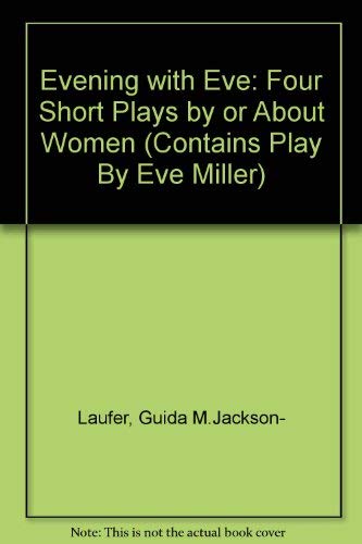 An Evening With Eve: Four Short Plays by or About Women (Contains Play by Eve Miller) Drama
