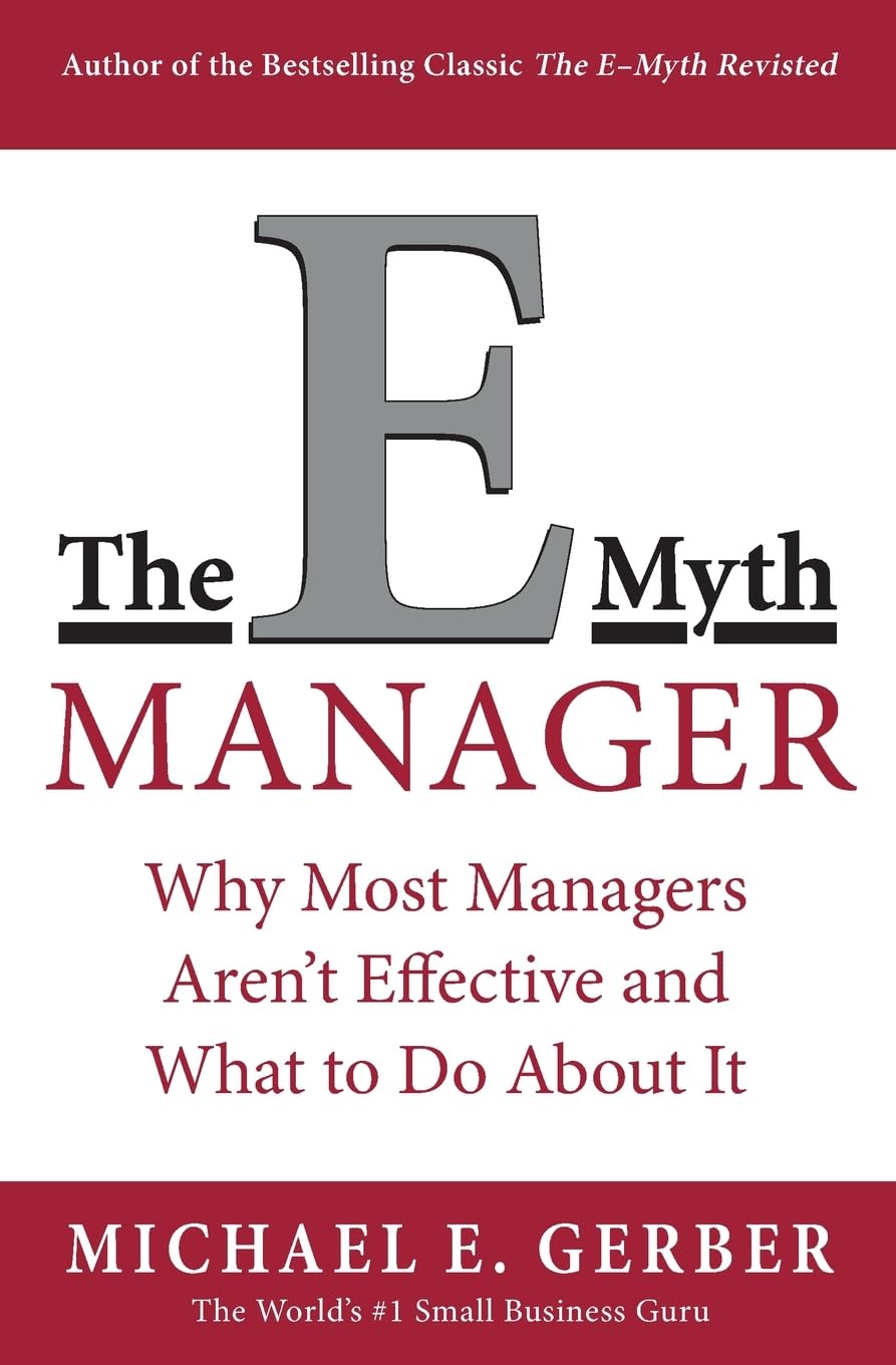 The E-Myth Manager: Why Management Doesn't Work - and What to Do About It: Why Most Managers Don't Work and What to Do About It – Reconciling Vision and Success Through Entrepreneurial Leadership Law