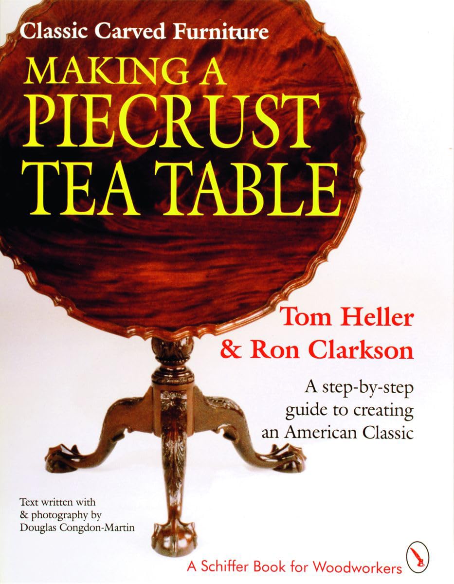 Classic Carved Furniture: Making a Piecrust Tea Table : A Step-By-Step Guide to Creating an American Classic (A Schiffer Book for Woodcarvers) Hobbies & Crafts