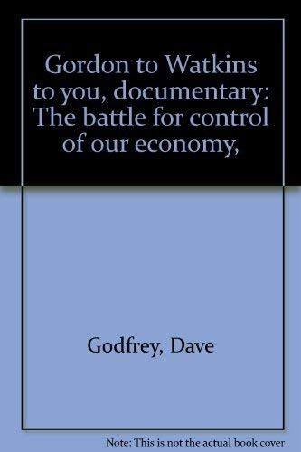 Gordon to Watkins to you. Documentary: the battle for control of our economy. Edited by Dave Godfrey with Mel Watkins Books