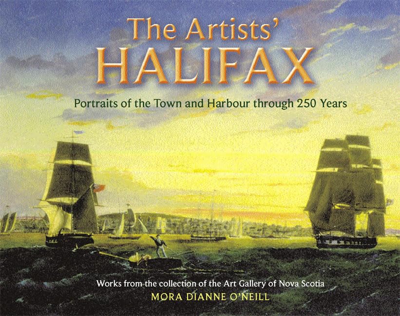 The Artists' Halifax: Portraits of the Town and Harbour through 250 Years, Selected from the collection of the Art Gallery of Nova Scotia (Formac Illustrated History) Film, Art & Culture