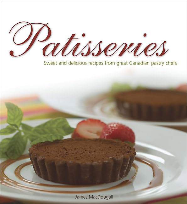 Patisseries: Sweet And Delicious Recipes from Great Canadian Pastry Chefs Cooking & Enjoying
