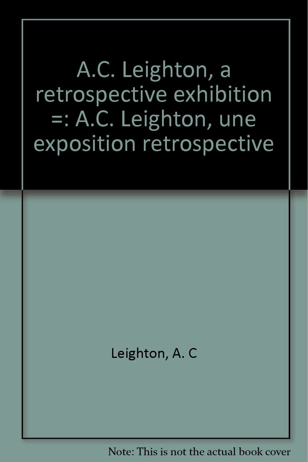 A.C. Leighton, a retrospective exhibition =: A.C. Leighton, une exposition retrospective Books
