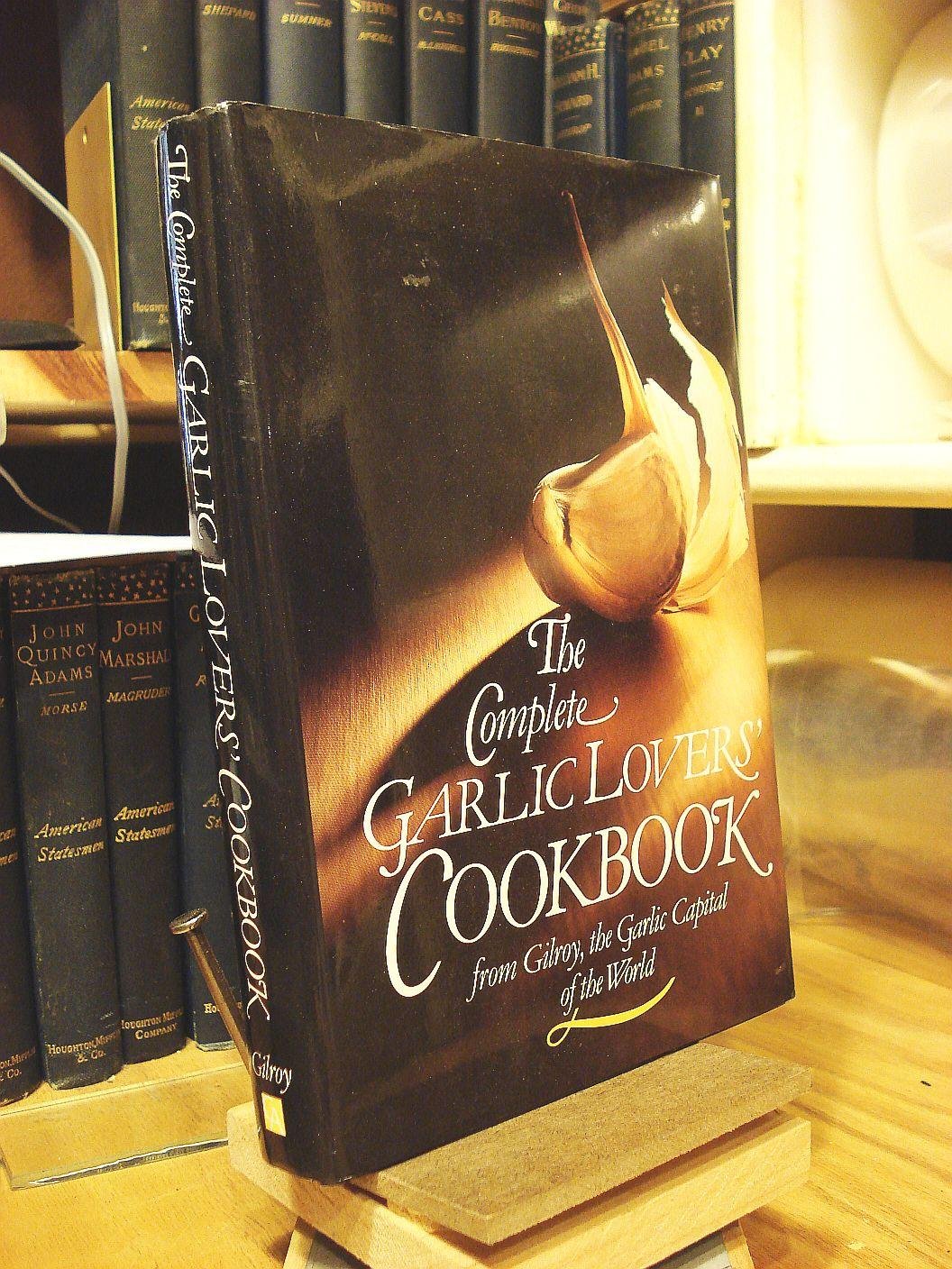 The Complete Garlic Lovers Cookbook: From Gilroy, Garlic Capital of the World Leisure, Home & Garden