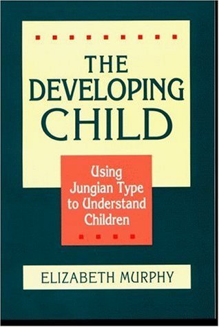 The Developing Child: Using Jungian Types to Understand Children: Using Jungian Type to Understand Children Psychology