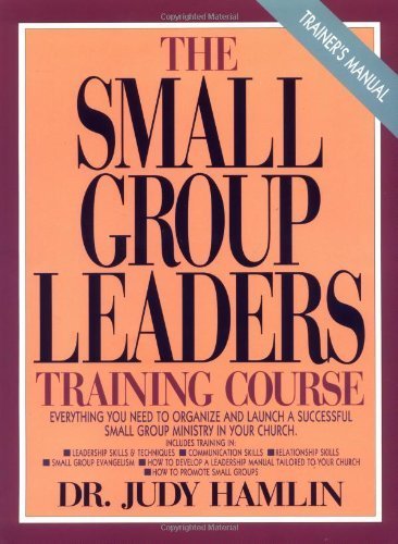 The Small Group Leaders Training Course: Everything You Need to Organize and Launch a Successful Small Group Ministry in Your Church/Trainers Manual Religion & Esotericism