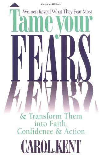 Tame Your Fears & Transform Them into Faith, Confidence, and Action : Women Reveal What They Fear Most Self-help