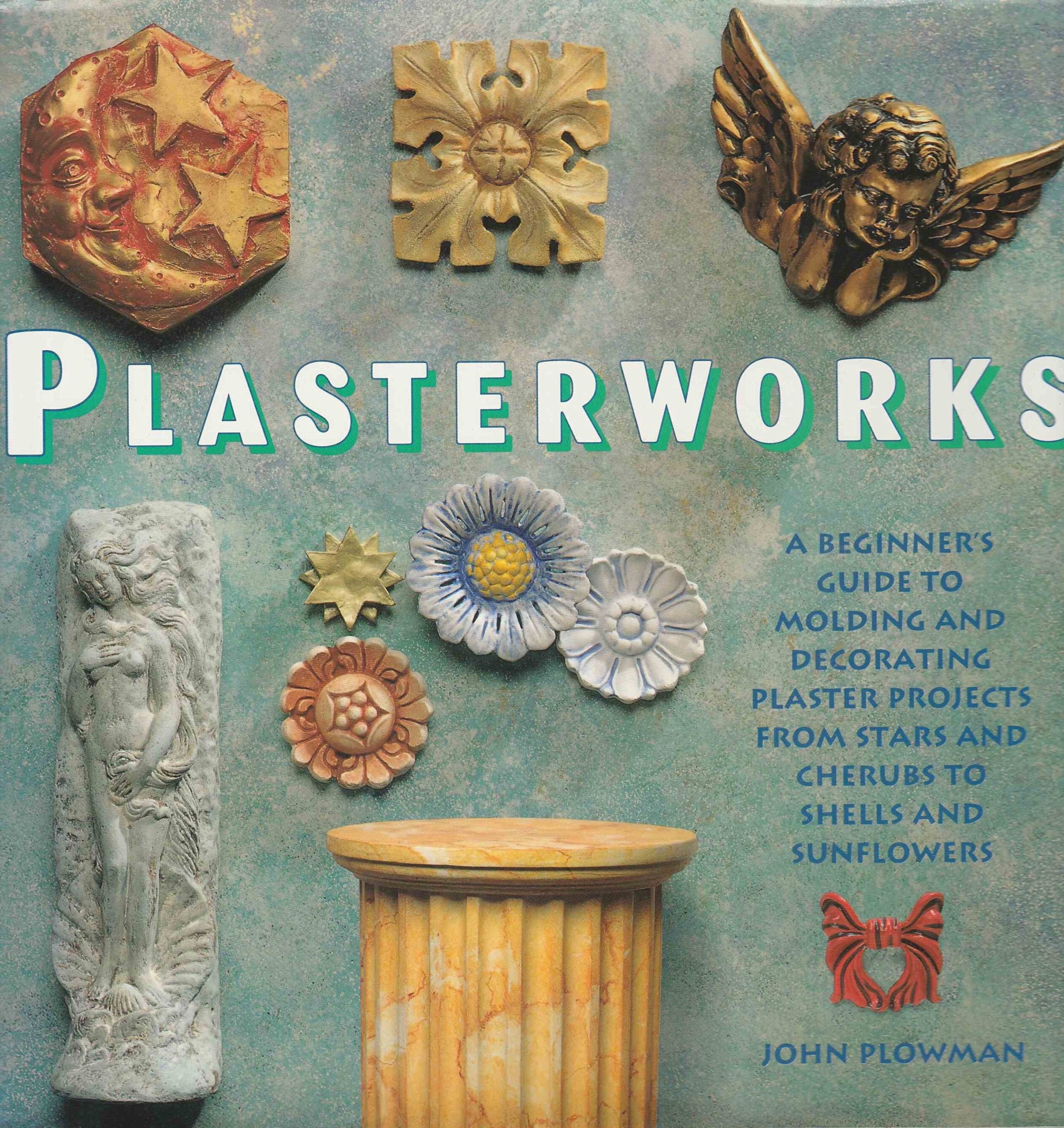 Plasterworks: A Beginner's Guide to Molding and Decorating Plaster Projects from Stars and Cherubs to Shells and Sunflowers Hobbies & Crafts