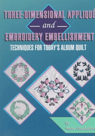 Three-Dimensional Applique and Embroidery Embellishment: Techniques for Today's Album Quilt Hobbies & Crafts
