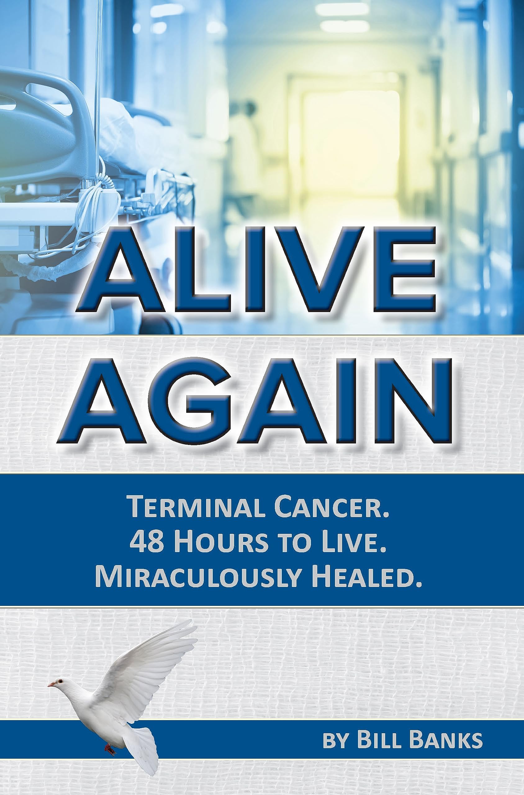 Alive Again! Terminal Cancer. 48 Hours to Live. Miraculously Healed.: Bill Banks - Terminal Cancer - 48 Hours to Live - Miraculously Healed Memories
