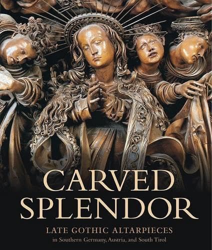 Carved Splendor: Late Gothic Altarpieces in Southern Germany, Austria, And South Tirol Religion & Esotericism