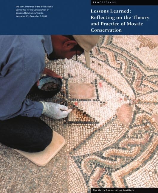 Lessons Learned / Lecons Retenues: Reflecting on the Theory and Practice of Mosaic Conservation: Proceedings of the 9th ICCM Confernece, Hammamet, ... de la conservation des mosaiques: Actes book