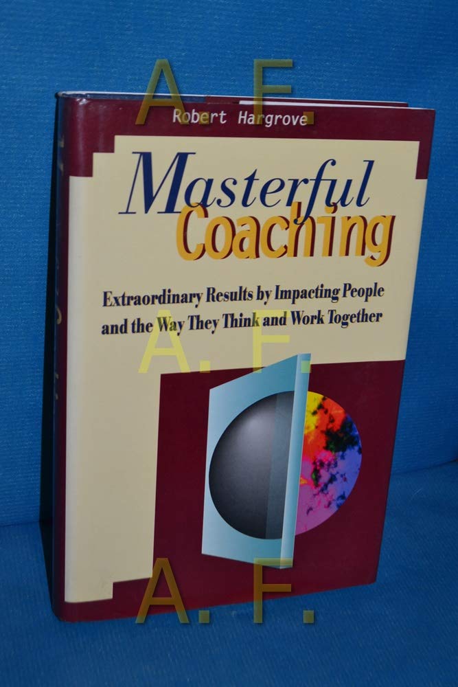 Masterful Coaching: Extraordinary Results by Impacting People and the Way They Think and Work Together Business, Finance & Career