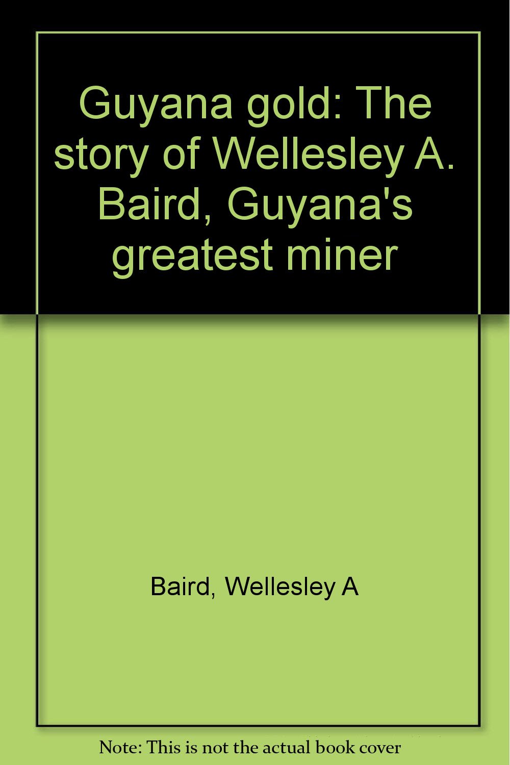 Guyana gold: The story of Wellesley A. Baird, Guyana's greatest miner book
