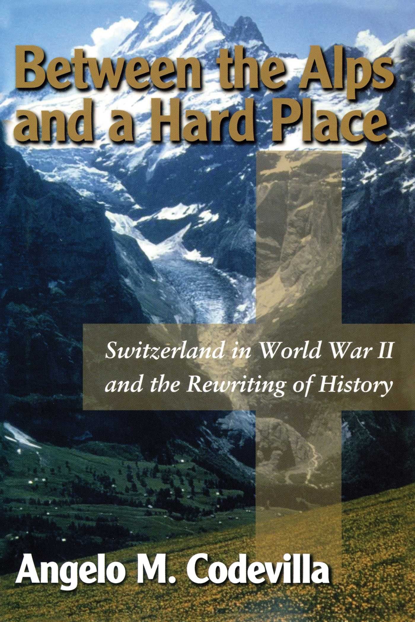 Between the Alps and a Hard Place: Switzerland in World War II and the Rewriting of History Politics & History