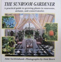 The Sunroom Gardener: A Practical Guide to Growing Plants in Sunrooms, Atriums, and Conservatories Garden & Plants