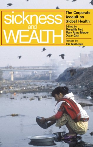 Sickness and Wealth: The Corporate Assault on Global Health: A Corporate Assault on Global Health Medicine