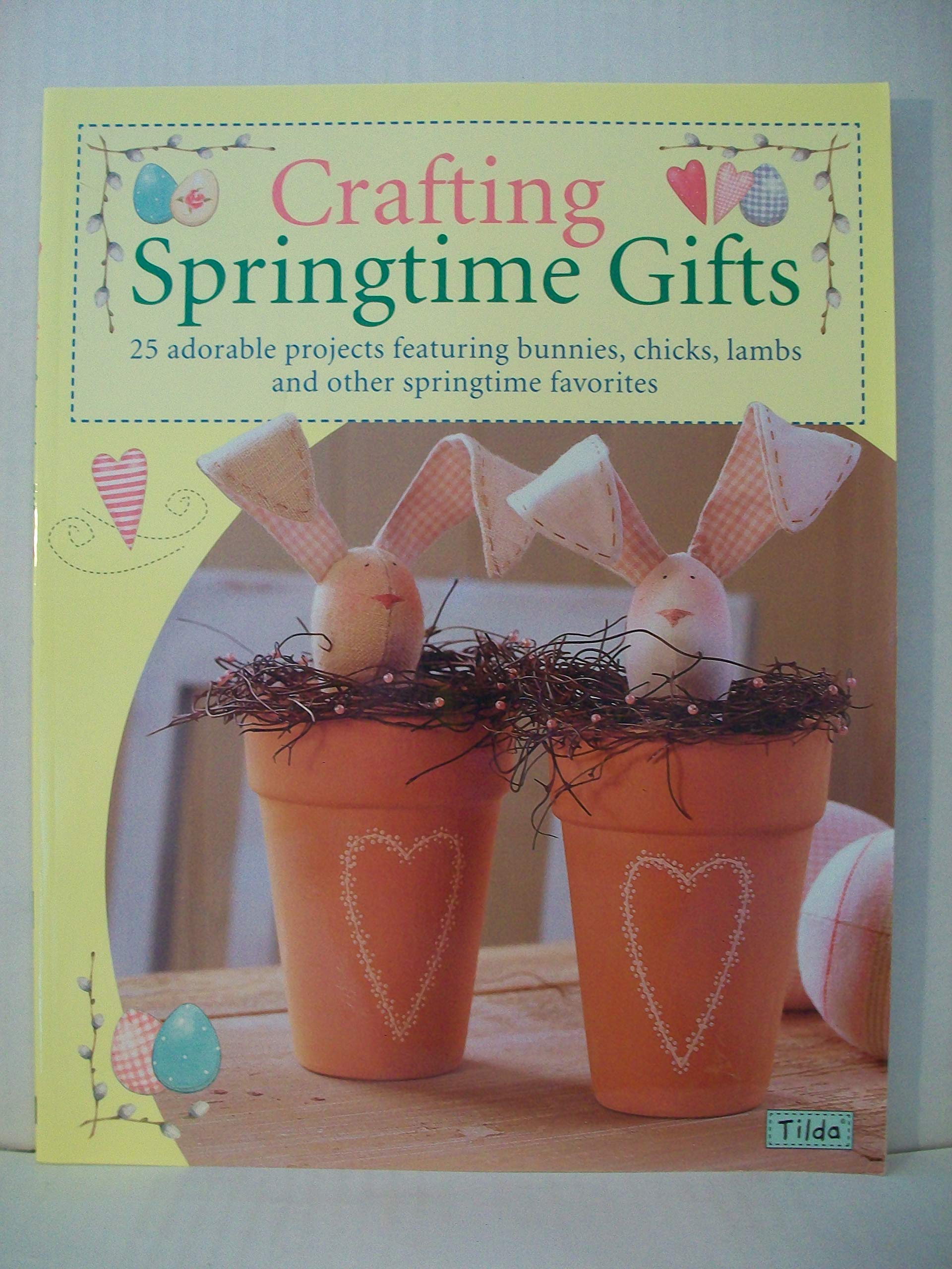 Crafting Springtime Gifts: 25 Adorable Projects Featuring Bunnies, Chicks, Lambs and Other Springtime Favorites book