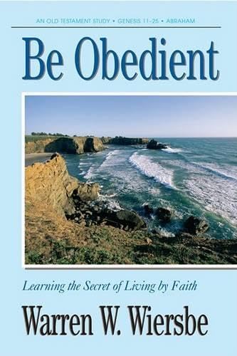 Be Obedient (Genesis 12-24): Learning the Secret of Living by Faith (The Be Series Commentary) Religion & Esotericism