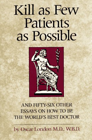 Kill As Few Patients As Possible: And Fifty-six Other Essays on How to be the World's Best Doctor Medicine