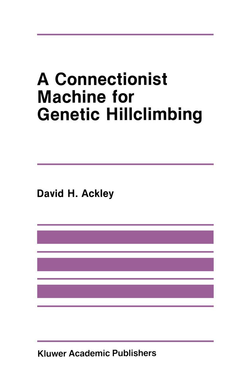 A Connectionist Machine for Genetic Hillclimbing (The Springer International Series in Engineering and Computer Science, 28, Band 28) Computer Science