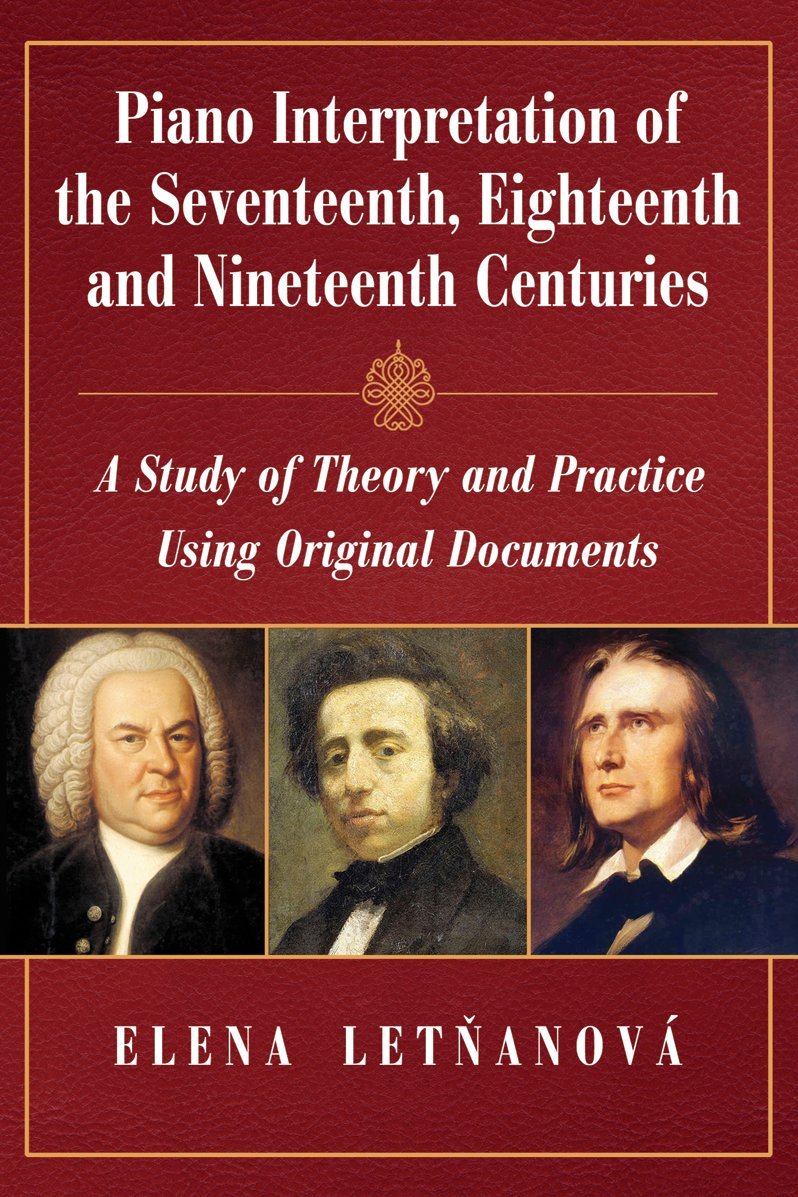 Piano Interpretation in the Seventeenth, Eighteenth and Nineteenth Centuries: A Study of Theory and Practice Using Original Documents Arts & Music