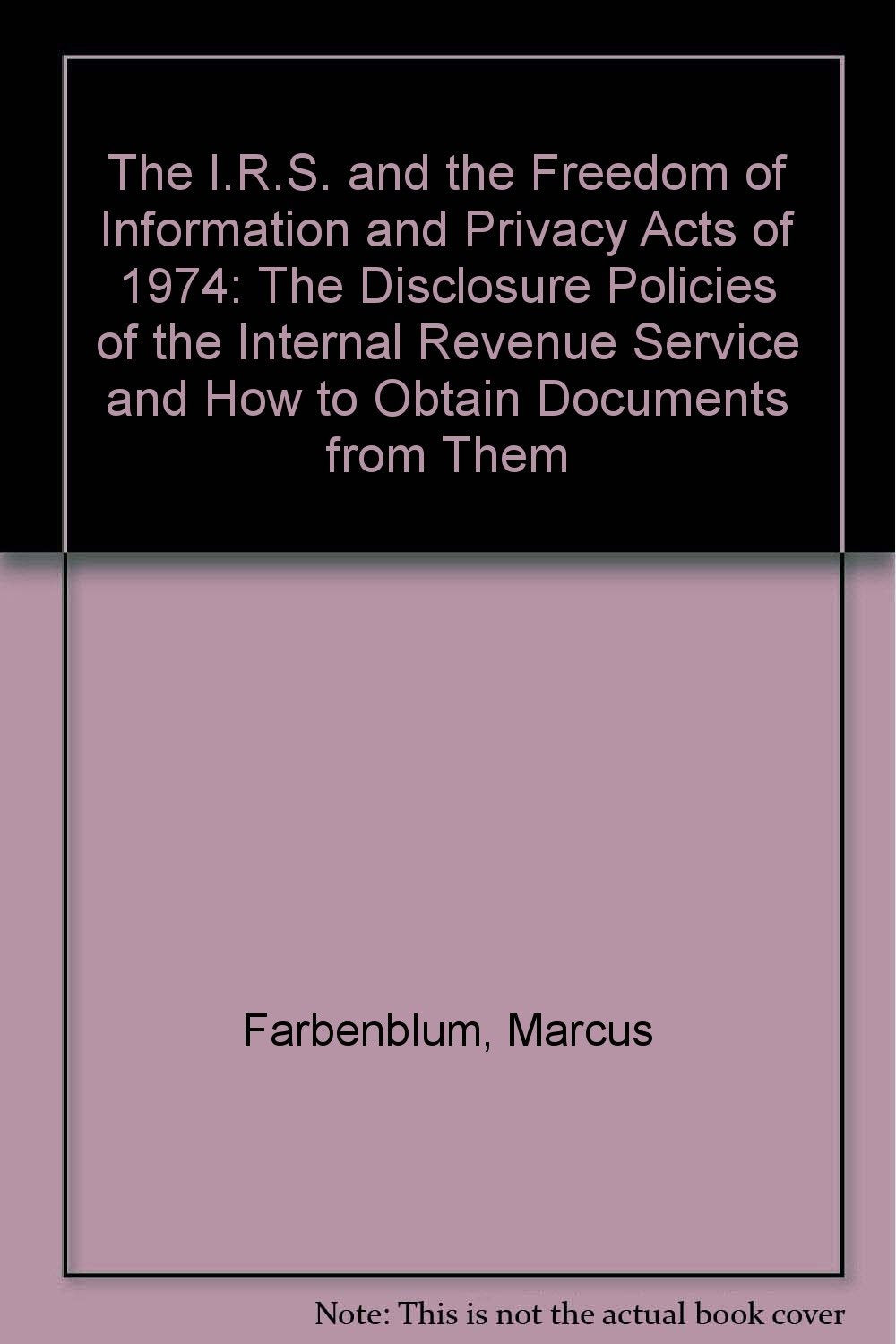 The I.R.S. and the Freedom of Information and Privacy Acts of 1974: The Disclosure Policies of the Internal Revenue Service and How to Obtain Docume: ... Service and How to Obtain Documents from Them Law