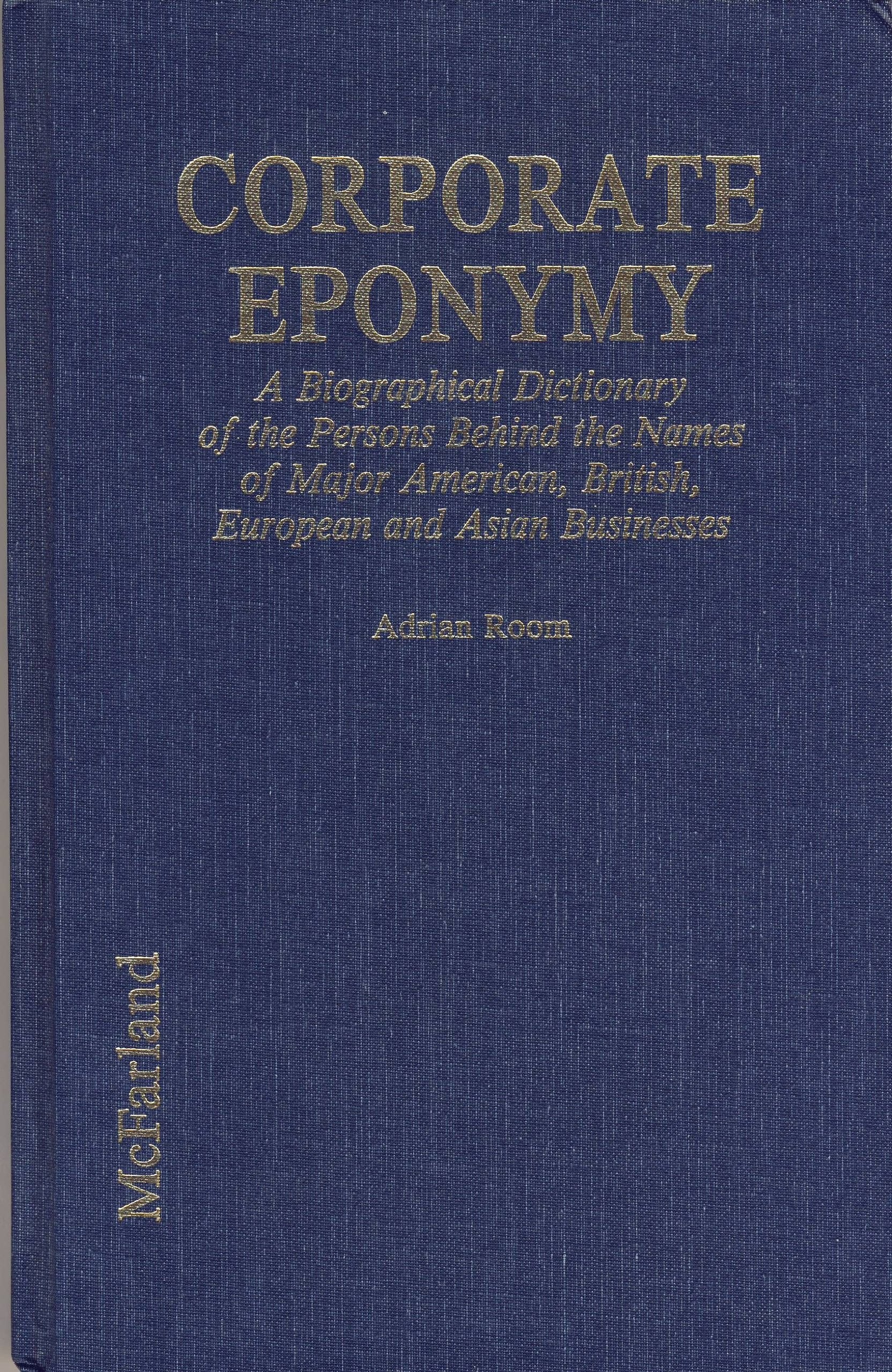 Corporate Eponymy: A Biographical Dictionary of the Persons Behind the Names of Major American, British, European and Asian Businesses Business, Finance & Career