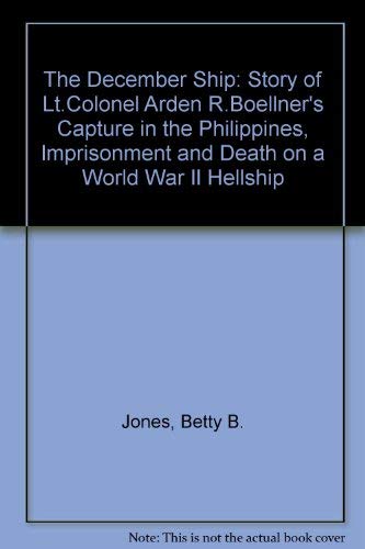 The December Ship: A Story of Lt. Colonel Ardem R. Boellner's Capture in the Philippines, Imprisonment, and Death on a World War II Japanese Hellshi: ... and Death on a World War II Hellship Memories
