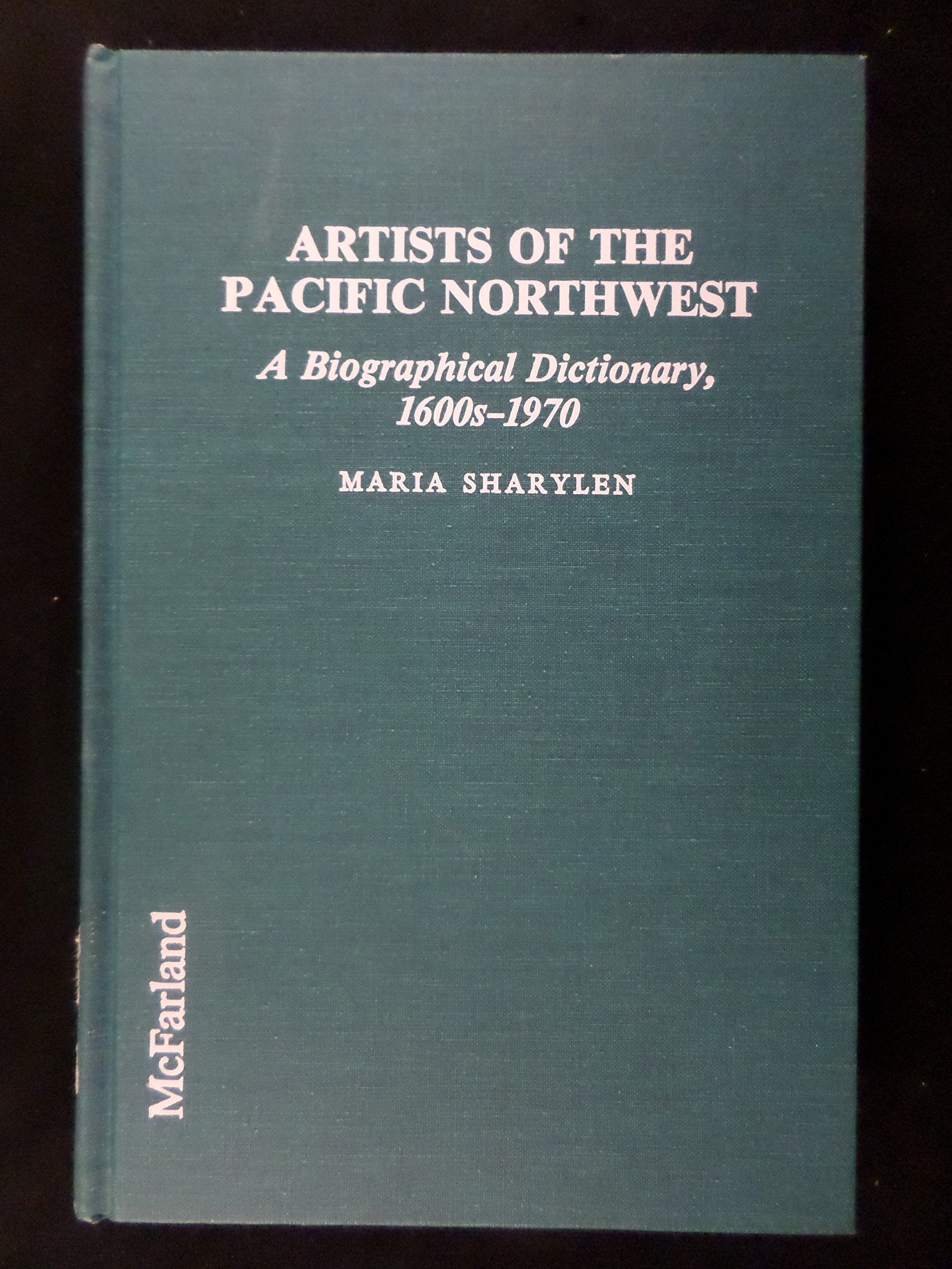 Artists of the Pacific Northwest: A Biographical Dictionary, 1600s -1970 Film, Art & Culture