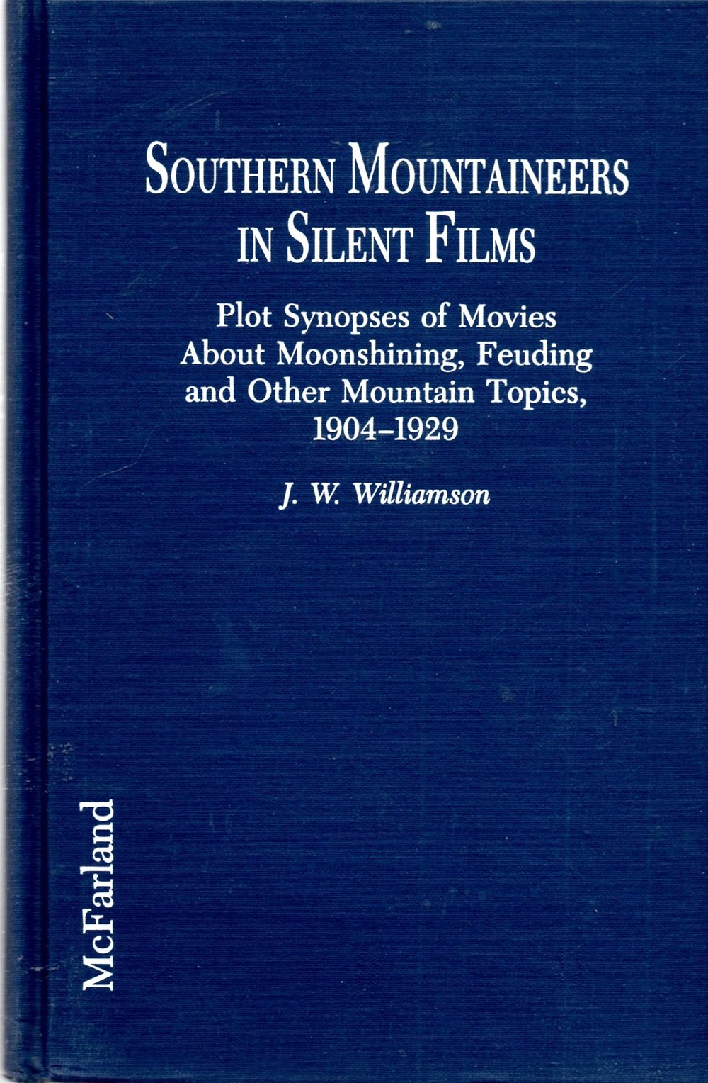 Southern Mountaineers in Silent Films: Plot Synopses of Movies About Moonshining, Feuding and Other Mountain Topics, 1904-1929: Plot Synopses of ... Feuding and Other Mountain Topics, 1904-29 Film, Art & Culture
