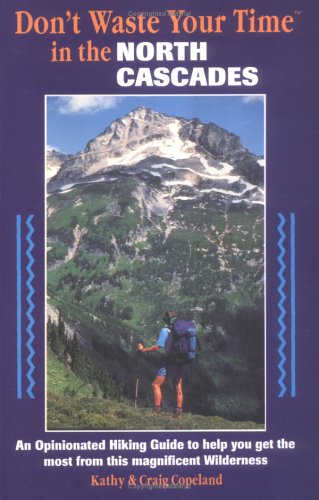 Don't Waste Your Time in the North Cascades: An Opinionated Hiking Guide to Help You Get the Most from This Magnificent Wilderness Leisure & Fun