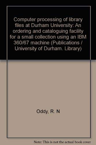 Computer processing of library files at Durham University;: An ordering and cataloguing facility for a small collection using an IBM 360/67 machine, (Durham University Library) book