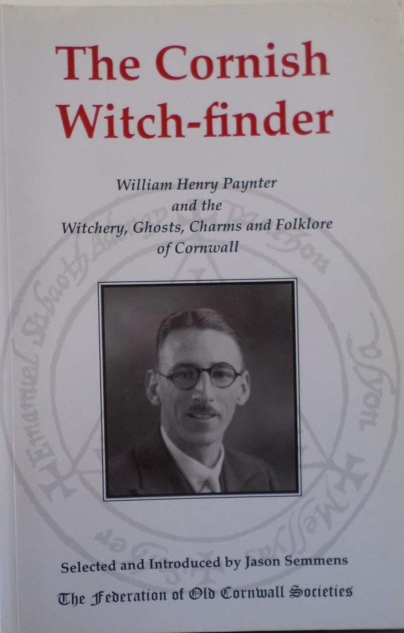 The Cornish Witch-finder: William Henry Paynter and the Witchery, Ghosts, Charms and Folklore of Cornwall book